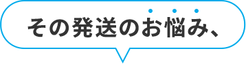 その発送のお悩み